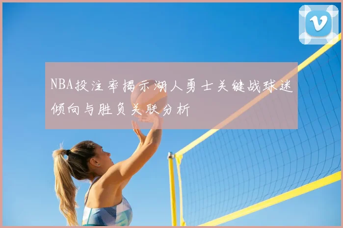 NBA投注率揭示湖人勇士关键战球迷倾向与胜负关联分析