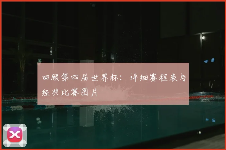 回顾第四届世界杯：详细赛程表与经典比赛图片