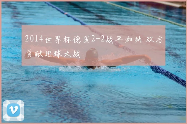 2014世界杯德国2-2战平加纳 双方贡献进球大战