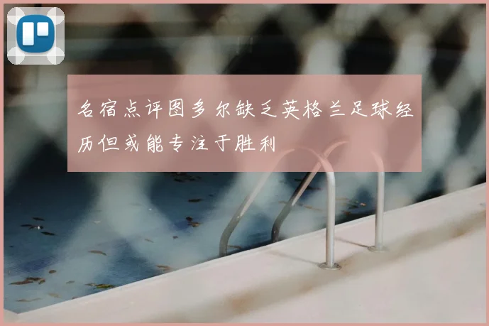 名宿点评图多尔缺乏英格兰足球经历但或能专注于胜利