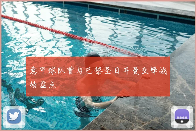 意甲球队曾与巴黎圣日耳曼交锋战绩盘点
