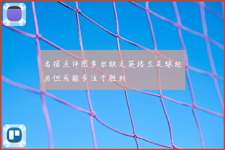 名宿点评图多尔缺乏英格兰足球经历但或能专注于胜利