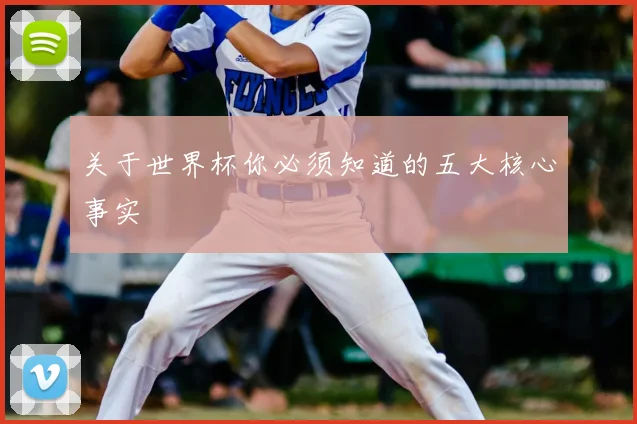 关于世界杯你必须知道的五大核心事实