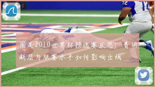 国足2010世界杯预选赛反思：青训断层与联赛水平如何影响出线