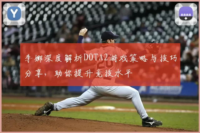 李娜深度解析DOTA2游戏策略与技巧分享，助你提升竞技水平