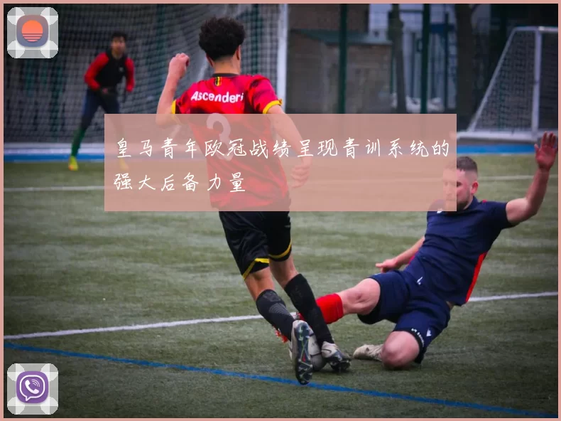 皇马青年欧冠战绩呈现青训系统的强大后备力量