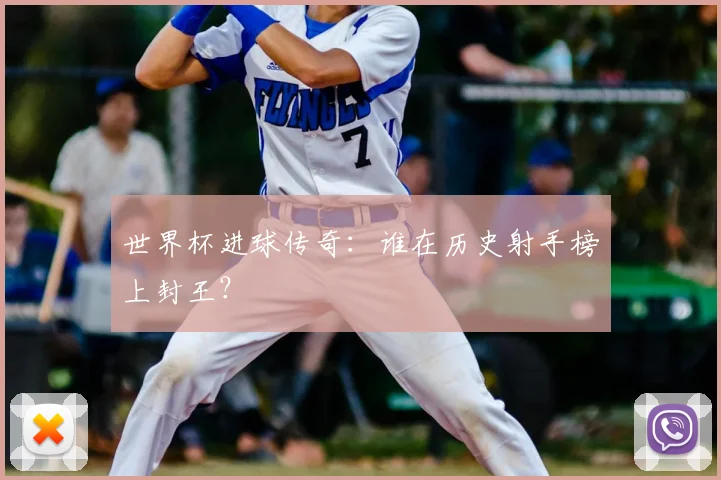 世界杯进球传奇:谁在历史射手榜上封王?