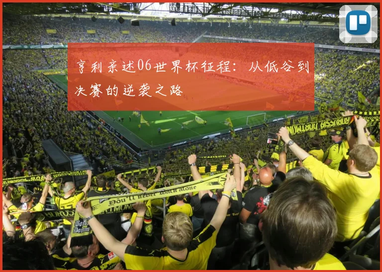 亨利亲述06世界杯征程:从低谷到决赛的逆袭之路