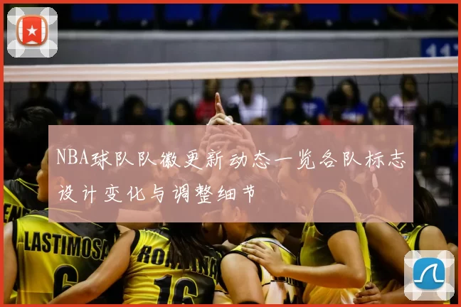 NBA球队队徽更新动态一览各队标志设计变化与调整细节