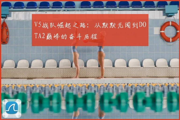 V5战队崛起之路:从默默无闻到DOTA2巅峰的奋斗历程