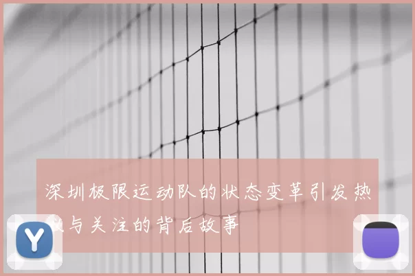 深圳极限运动队的状态变革引发热议与关注的背后故事