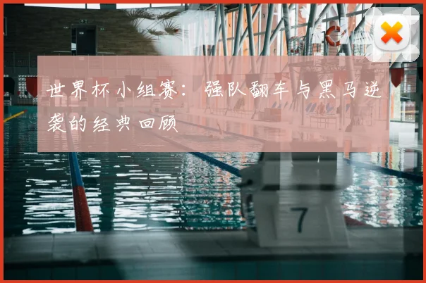 世界杯小组赛:强队翻车与黑马逆袭的经典回顾