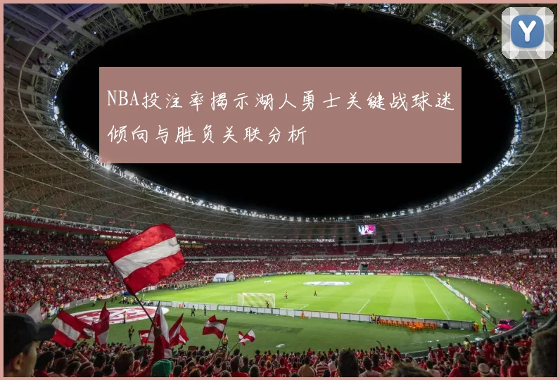 NBA投注率揭示湖人勇士关键战球迷倾向与胜负关联分析