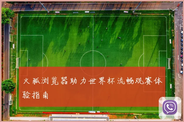 火狐浏览器助力世界杯流畅观赛体验指南