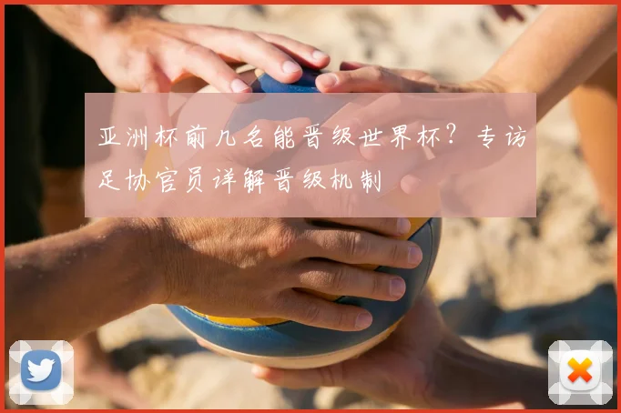 亚洲杯前几名能晋级世界杯？专访足协官员详解晋级机制