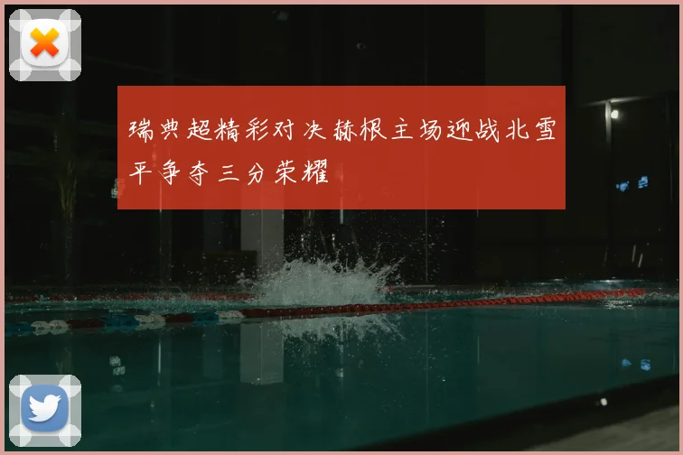 瑞典超精彩对决赫根主场迎战北雪平争夺三分荣耀