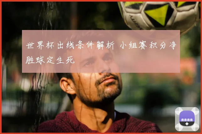 世界杯出线条件解析 小组赛积分净胜球定生死