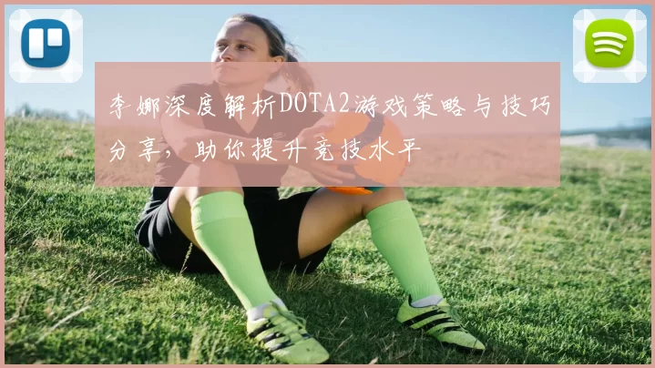 李娜深度解析DOTA2游戏策略与技巧分享，助你提升竞技水平