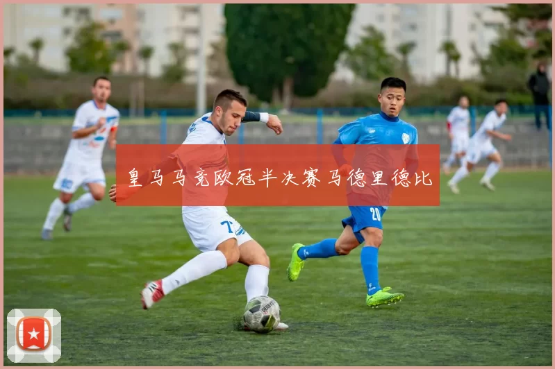 皇马马竞欧冠半决赛马德里德比