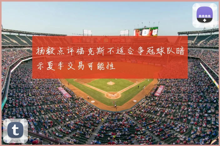 杨毅点评福克斯不适合争冠球队暗示夏季交易可能性
