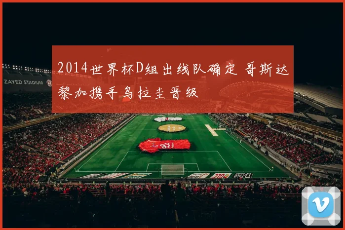 2014世界杯D组出线队确定 哥斯达黎加携手乌拉圭晋级