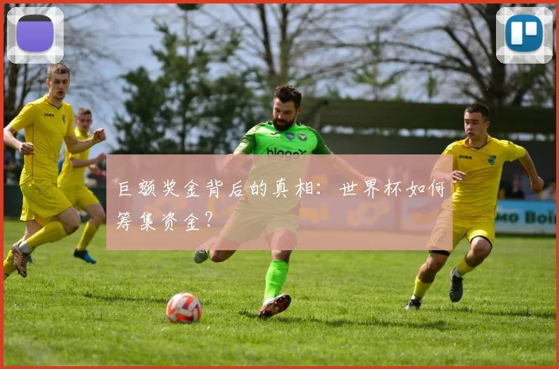巨额奖金背后的真相：世界杯如何筹集资金？