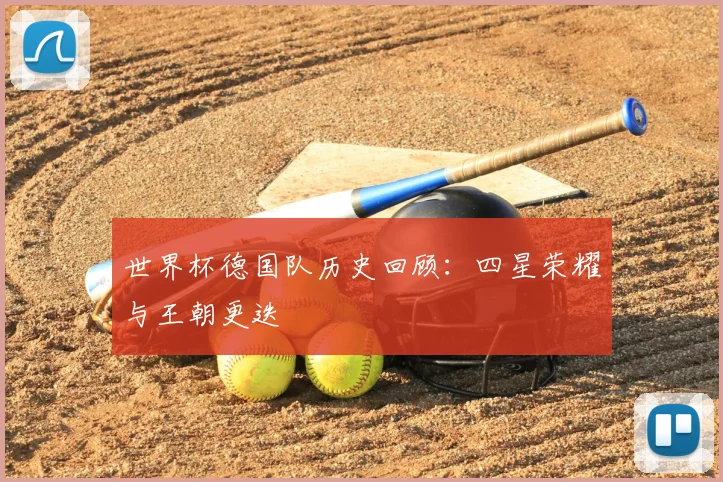 世界杯德国队历史回顾:四星荣耀与王朝更迭