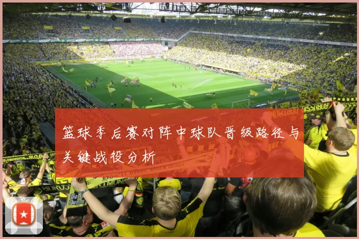 篮球季后赛对阵中球队晋级路径与关键战役分析
